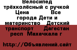 Велосипед трёхколёсный с ручкой › Цена ­ 1 500 - Все города Дети и материнство » Детский транспорт   . Дагестан респ.,Махачкала г.